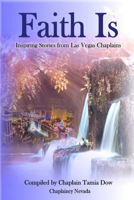 Faith Is: Inspiring Stories From Las Vegas Chaplains by Dow, Tamia