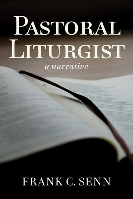 Pastoral Liturgist: A Narrative by Senn, Frank C.