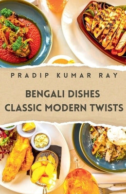 Bengali Dishes: Classic Modern Twists by Ray, Pradip Kumar