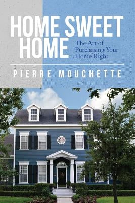 Home Sweet Home: The Art of Purchasing Your Home Right by Mouchette, Pierre