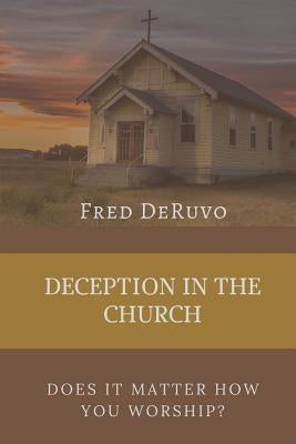 Deception in the Church: Does It Matter How You Worship? by Deruvo, Fred