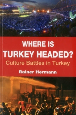 Where Is Turkey Headed?: Culture Battles in Turkey by Hermann, Rainer