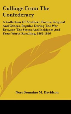 Cullings From The Confederacy: A Collection Of Southern Poems, Original And Others, Popular During The War Between The States And Incidents And Facts by Davidson, Nora Fontaine M.