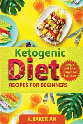 Ketogenic Diet Recipes For Beginners: Simple and Easy Recipes for Beginners by An, A. Baker
