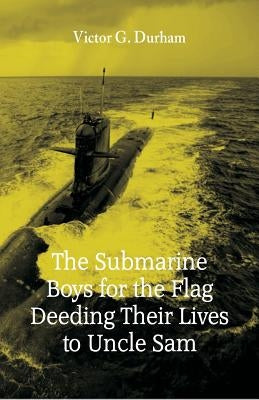 The Submarine Boys for the Flag Deeding Their Lives to Uncle Sam by Durham, Victor G.