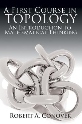 A First Course in Topology: An Introduction to Mathematical Thinking by Conover, Robert A.