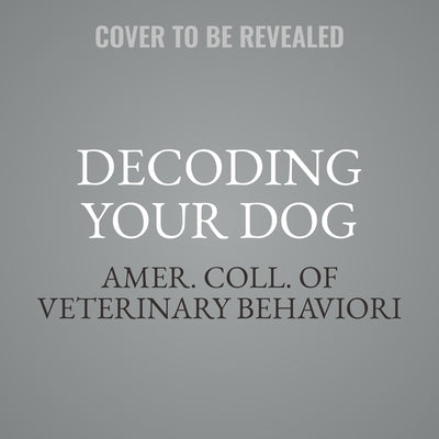 Decoding Your Dog: The Ultimate Experts Explain Common Dog Behaviors and Reveal How to Prevent or Change Unwanted Ones by Behaviorists, Amer Coll of Veterinary