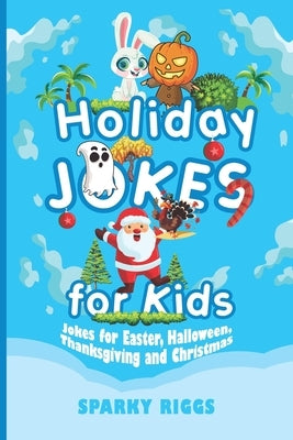 Holiday Jokes for Kids: Easter, Halloween, Thanksgiving and Christmas for Kids Aged 7 to 102 by Riggs, Sparky