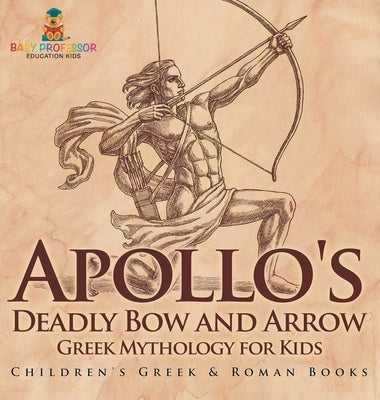 Apollo's Deadly Bow and Arrow - Greek Mythology for Kids Children's Greek & Roman Books by Baby Professor