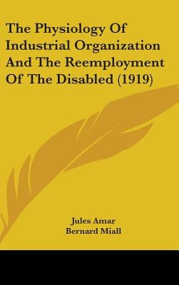 The Physiology Of Industrial Organization And The Reemployment Of The Disabled (1919) by Amar, Jules