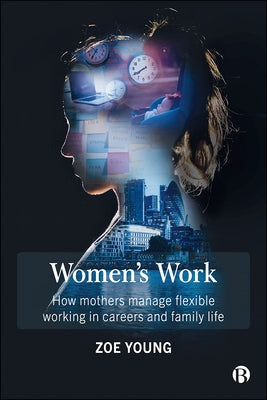 Women's Work: How Mothers Manage Flexible Working in Careers and Family Life by Young, Zoe