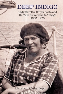 Deep Indigo: Lady Dorothy D'Oyly Carte and St. Yves de Verteuil in Tobago 1933-1978 by Cadiz Topp, Elizabeth