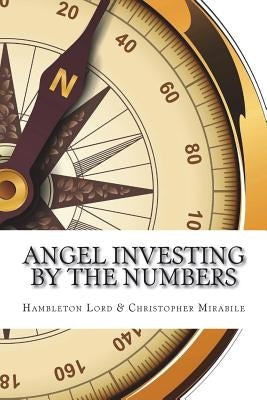 Angel Investing by the Numbers: Valuation, Capitalization, Portfolio Construction and Startup Economics by Mirabile, Christopher