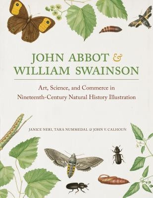 John Abbot and William Swainson: Art, Science, and Commerce in Nineteenth-Century Natural History Illustration by Neri, Janice