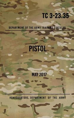 TC 3-23.35 Pistol: May 2017 by The Army, Headquarters Department of