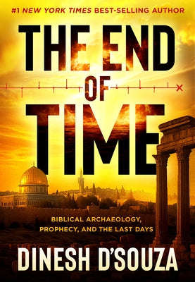 The End of Time: Biblical Archaeology, Prophecy, and the Last Days by D'Souza, Dinesh