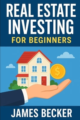 Investing in Real Estate for Beginners by Becker, James