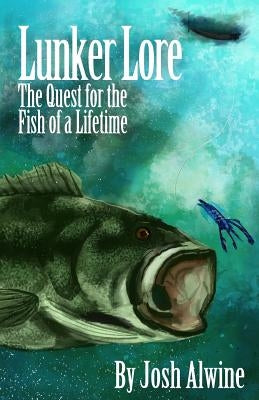 Lunker Lore: The Quest for the Fish of a Lifetime by Alwine, Josh