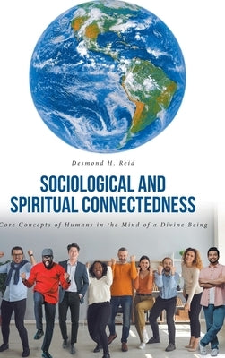 Sociological and Spiritual Connectedness: Core Concepts of Humans in the Mind of a Divine Being by Reid, Desmond H.