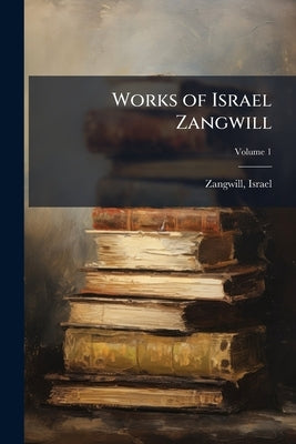 Works of Israel Zangwill; Volume 1 by Zangwill, Israel 1864-1926