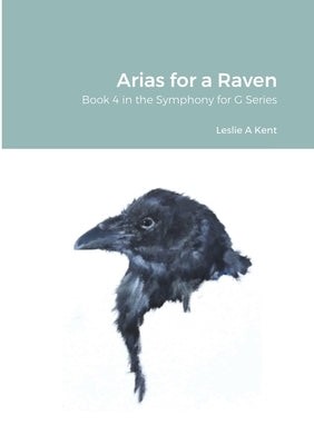 Arias for a Raven by Kent, Leslie