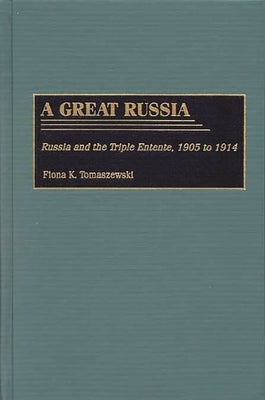 A Great Russia: Russia and the Triple Entente, 1905 to 1914 by Tomaszewski, Fiona K.