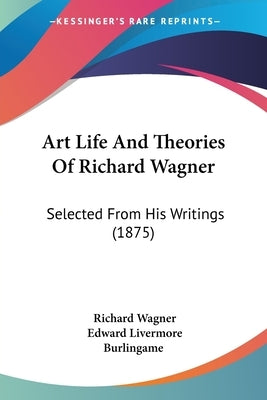 Art Life And Theories Of Richard Wagner: Selected From His Writings (1875) by Wagner, Richard
