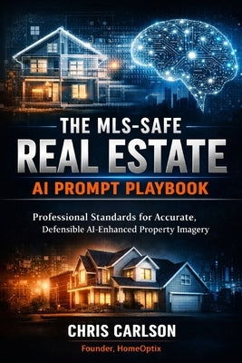The MLS-Safe Real Estate AI Prompt Playbook: Professional Standards for Accurate, Defensible AI-Enhanced Property Imagery by Carlson, Chris