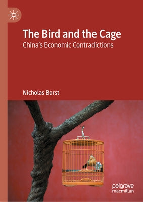 The Bird and the Cage: China's Economic Contradictions by Borst, Nicholas