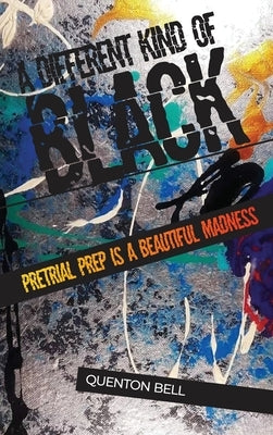 A Different Kind of Black: Pretrial Prep Is a Beautiful Madness by Bell, Quenton