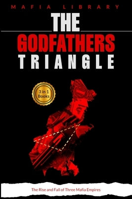 The Godfathers Triangle: 3 Books in 1 - The Rise and Fall of Three Mafia Empires by Library, Mafia