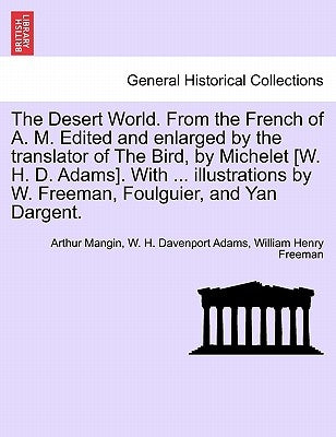 The Desert World. From the French of A. M. Edited and enlarged by the translator of The Bird, by Michelet [W. H. D. Adams]. With ... illustrations by by Mangin, Arthur