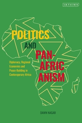 Politics and Pan-Africanism: Diplomacy, Regional Economies and Peace-Building in Contemporary Africa by Nagar, Dawn