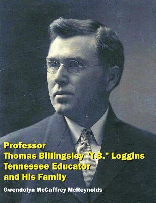 Professor Thomas Billingsley "T.B." Loggins, Tennessee Educator, and His Family by McReynolds, Gwendolyn McCaffrey