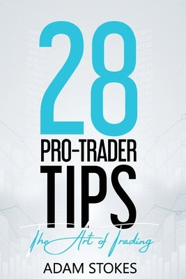 28 Pro-Trader Tips: The Art of Trading by Stokes, Adam