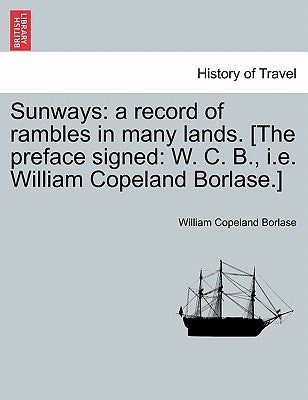 Sunways: a record of rambles in many lands. [The preface signed: W. C. B., i.e. William Copeland Borlase.] by Borlase, William Copeland