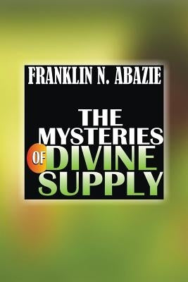 The Mystery of Divine Supply: Divine Help by Abazie, Franklin N.