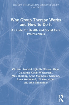 Why Group Therapy Works and How to Do It: A Guide for Health and Social Care Professionals by Sandahl, Christer