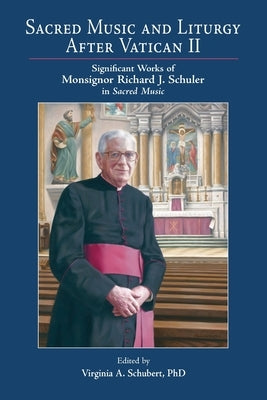 Sacred Music and Liturgy After Vatican II: Significant Works of Monsignor Richard J. Schuler in Sacred Music by Schubert, Virginia A.