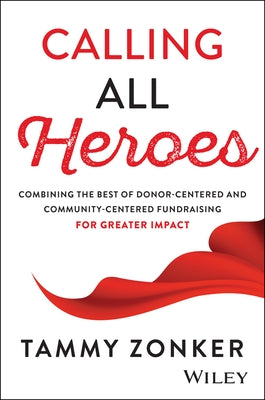 Calling All Heroes: Combining the Best of Donor- Centered and Community-Centered Fundraising for Greater Impact by Zonker, Tammy