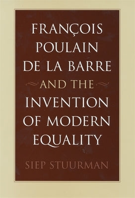 François Poulain de la Barre and the Invention of Modern Equality by Stuurman
