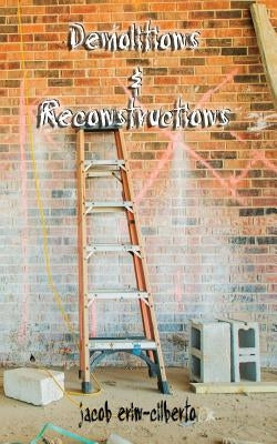 demolitions and reconstructions (poetry) by Erin-Cilberto, Jacob