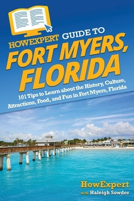 HowExpert Guide to Fort Myers, Florida: 101 Tips to Learn about the History, Culture, Attractions, Food, and Fun in Fort Myers, Florida by Howexpert