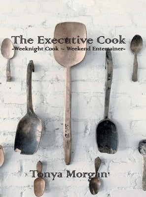 The Executive Cook: Weeknight Cook - Weekend Entertainer by Morgan, Tonya