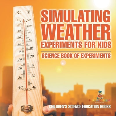 Simulating Weather Experiments for Kids - Science Book of Experiments Children's Science Education books by Baby Professor