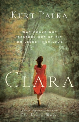 Clara: A Novel: War Could Not Destroy Her Spirit or Lessen Her Love by Palka, Kurt