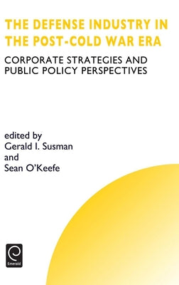 Defense Industry in the Post-Cold War Era: Corporate Strategies and Public Policy Perspectives by Susman, G. I.