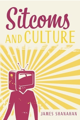 Sitcoms and Culture by Shanahan, James
