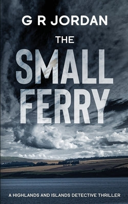 The Small Ferry: A Highlands and Islands Detective Thriller by Jordan, G. R.
