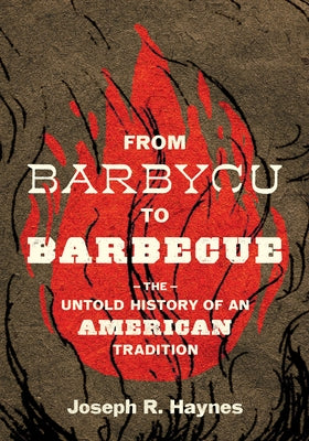 From Barbycu to Barbecue: The Untold History of an American Tradition by Haynes, Joseph R.